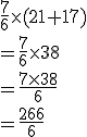 \frac{7}{6}\times (21+17)
 \\ = \frac{7}{6}\times 38
 \\ = \frac{7\times 38}{6}
 \\ = \frac{266}{6}